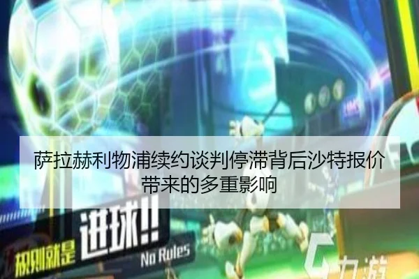 萨拉赫利物浦续约谈判停滞背后沙特报价带来的多重影响