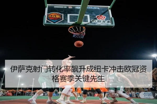 伊萨克射门转化率飙升成纽卡冲击欧冠资格赛季关键先生