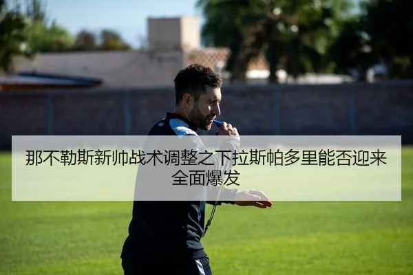 那不勒斯新帅战术调整之下拉斯帕多里能否迎来全面爆发