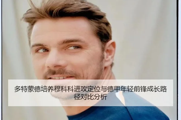 多特蒙德培养穆科科进攻定位与德甲年轻前锋成长路径对比分析