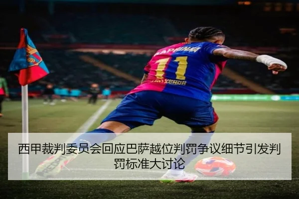 西甲裁判委员会回应巴萨越位判罚争议细节引发判罚标准大讨论