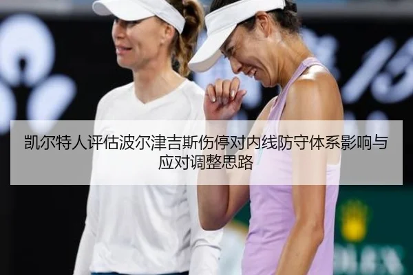 凯尔特人评估波尔津吉斯伤停对内线防守体系影响与应对调整思路