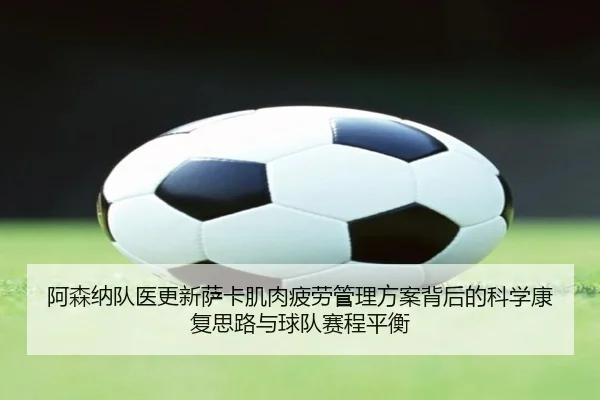 阿森纳队医更新萨卡肌肉疲劳管理方案背后的科学康复思路与球队赛程平衡