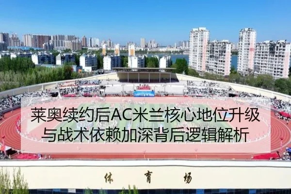 莱奥续约后AC米兰核心地位升级与战术依赖加深背后逻辑解析