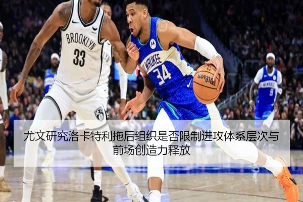 尤文研究洛卡特利拖后组织是否限制进攻体系层次与前场创造力释放