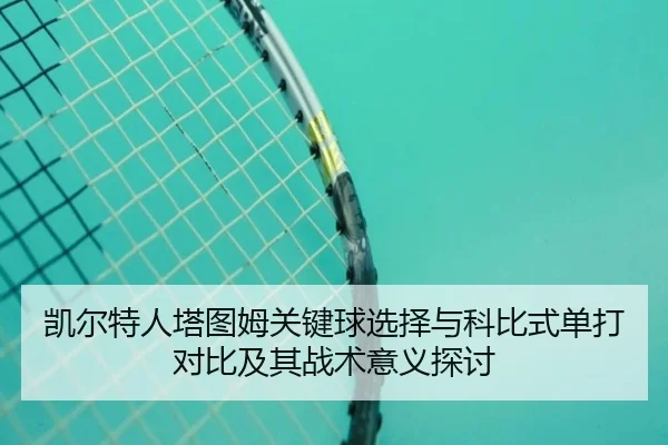 凯尔特人塔图姆关键球选择与科比式单打对比及其战术意义探讨