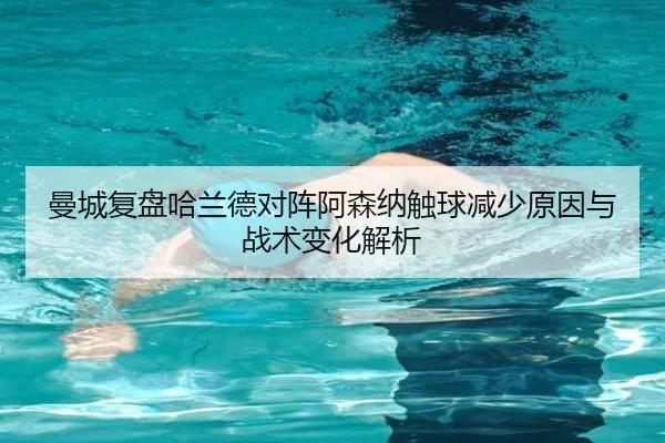 曼城复盘哈兰德对阵阿森纳触球减少原因与战术变化解析