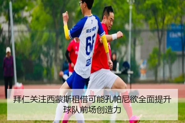 拜仁关注西蒙斯租借可能孔帕尼欲全面提升球队前场创造力